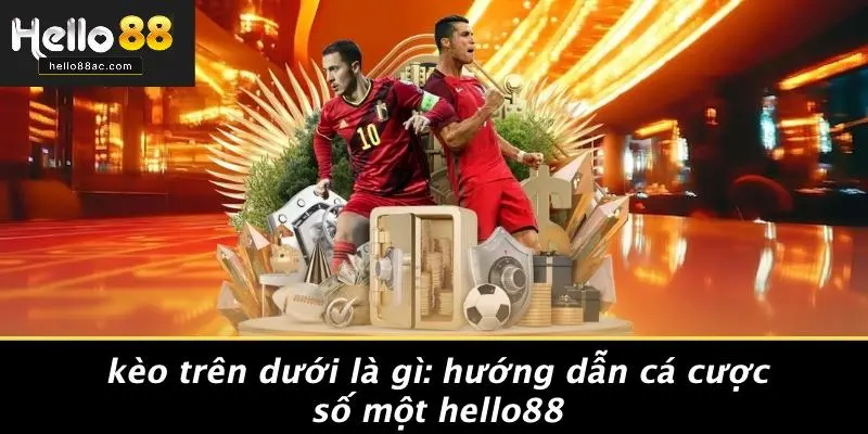 KÈO TRÊN DƯỚI LÀ GÌ: HƯỚNG DẪN CÁ CƯỢC SỐ MỘT HELLO88